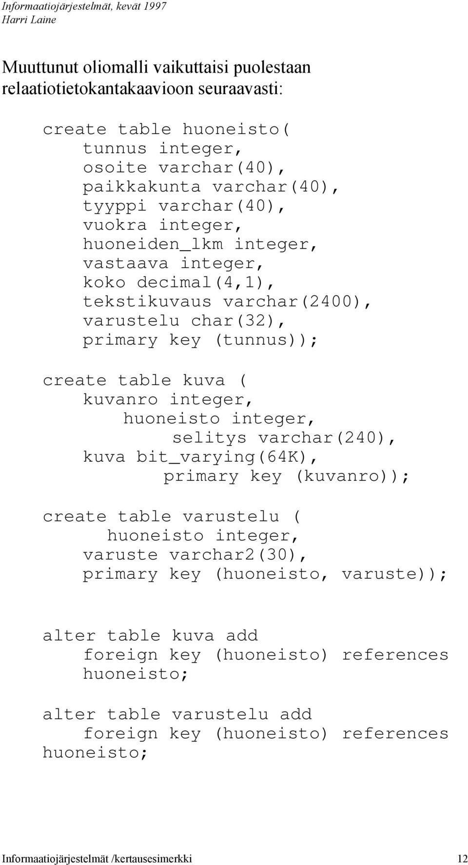 huoneisto integer, selitys vrchr(240), kuv bit_vrying(64k), primry key (kuvnro)); crete tble vrustelu ( huoneisto integer, vruste vrchr2(30), primry key (huoneisto,