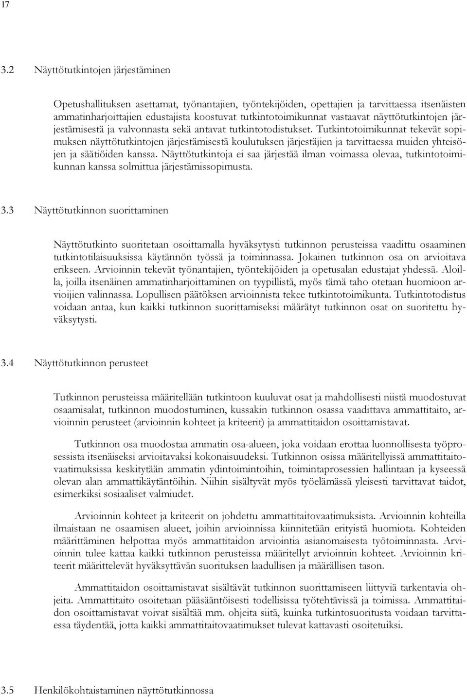 Tutkintotoimikunnat tekevät sopimuksen näyttötutkintojen järjestämisestä koulutuksen järjestäjien ja tarvittaessa muiden yhteisöjen ja säätiöiden kanssa.