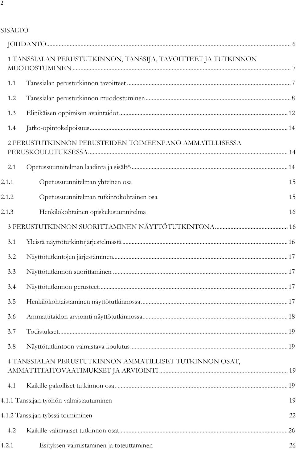 .. 14 2.1.1 Opetussuunnitelman yhteinen osa 15 2.1.2 Opetussuunnitelman tutkintokohtainen osa 15 2.1.3 Henkilökohtainen opiskelusuunnitelma 16 3 PERUSTUTKINNON SUORITTAMINEN NÄYTTÖTUTKINTONA... 16 3.1 Yleistä näyttötutkintojärjestelmästä.