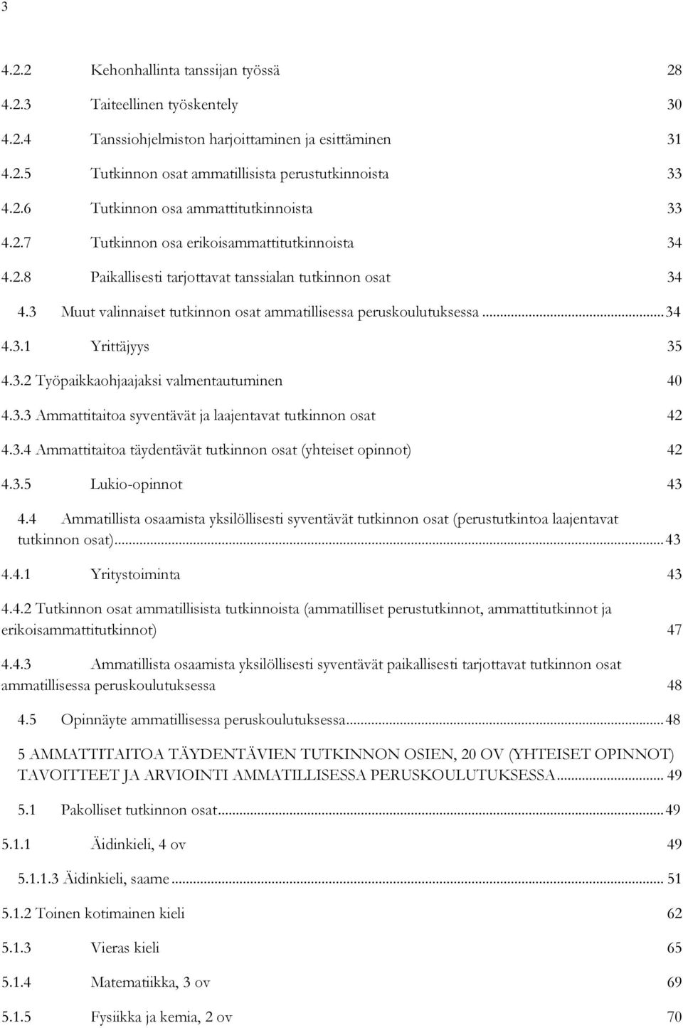 3.2 Työpaikkaohjaajaksi valmentautuminen 40 4.3.3 Ammattitaitoa syventävät ja laajentavat tutkinnon osat 42 4.3.4 Ammattitaitoa täydentävät tutkinnon osat (yhteiset opinnot) 42 4.3.5 Lukio-opinnot 43 4.