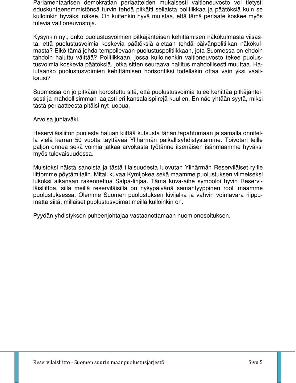 Kysynkin nyt, onko puolustusvoimien pitkäjänteisen kehittämisen näkökulmasta viisasta, että puolustusvoimia koskevia päätöksiä aletaan tehdä päivänpolitiikan näkökulmasta?