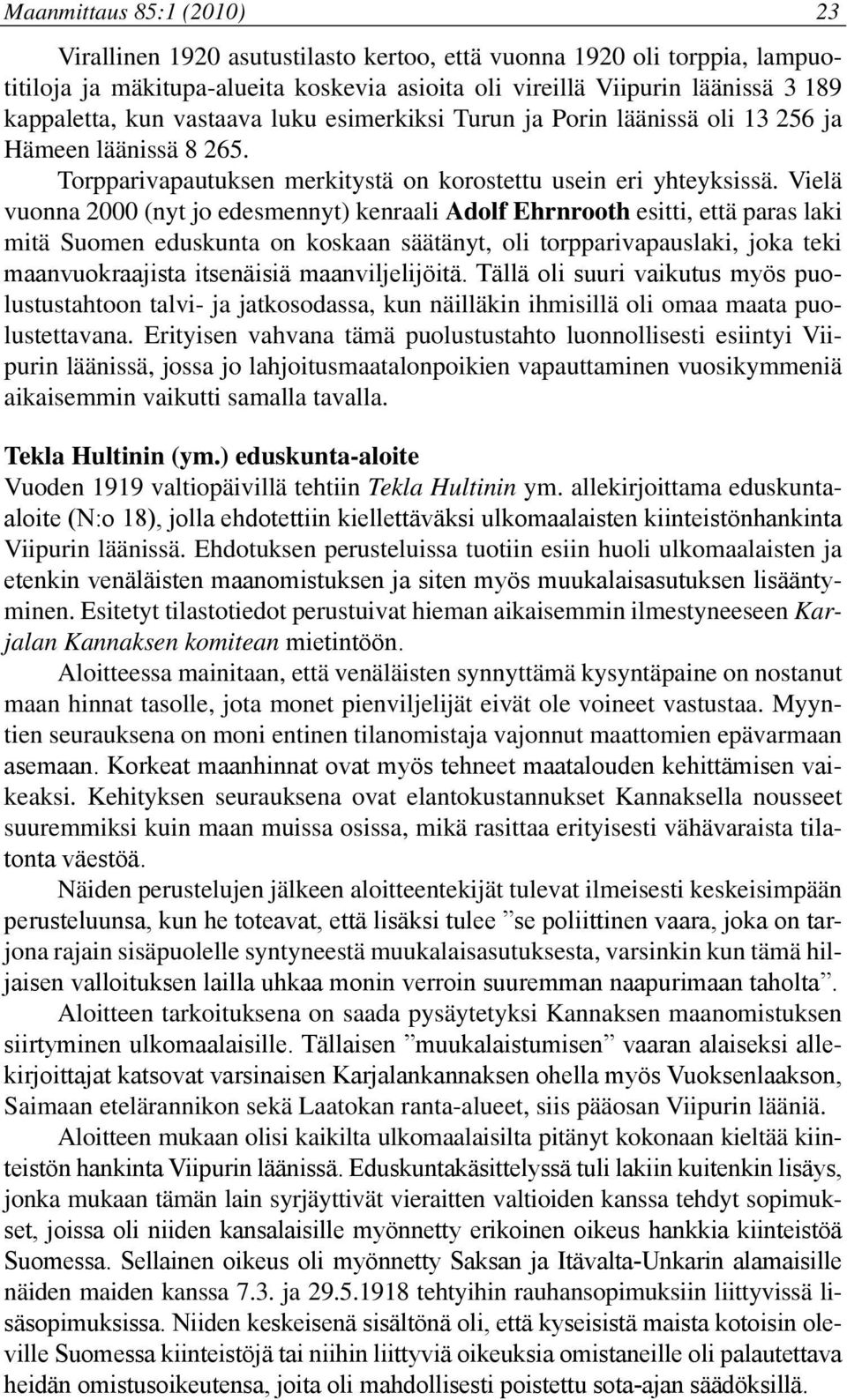 Vielä vuonna 2000 (nyt jo edesmennyt) kenraali Adolf Ehrnrooth esitti, että paras laki mitä Suomen eduskunta on koskaan säätänyt, oli torpparivapauslaki, joka teki maanvuokraajista itsenäisiä