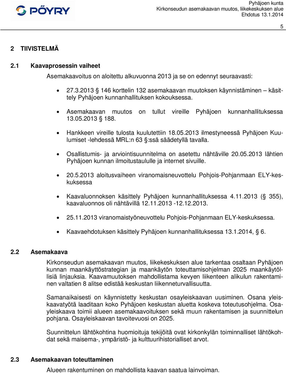 Osallistumis- ja arviointisuunnitelma on asetettu nähtäville 20.05.2013 lähtien Pyhäjoen kunnan ilmoitustaululle ja internet sivuille. 20.5.2013 aloitusvaiheen viranomaisneuvottelu Pohjois-Pohjanmaan ELY-keskuksessa Kaavaluonnoksen käsittely Pyhäjoen kunnanhallituksessa 4.
