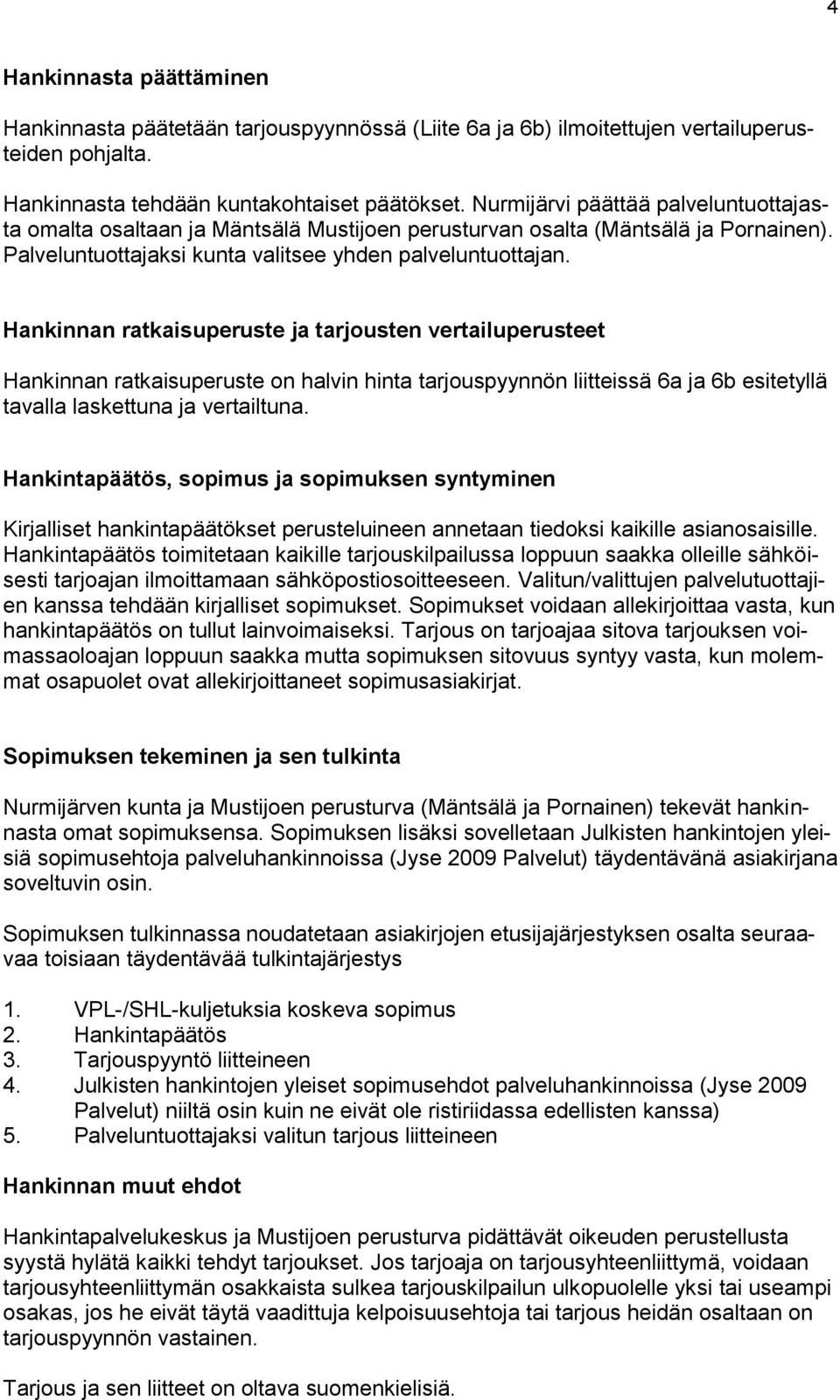 Hankinnan ratkaisuperuste ja tarjousten vertailuperusteet Hankinnan ratkaisuperuste on halvin hinta tarjouspyynnön liitteissä 6a ja 6b esitetyllä tavalla laskettuna ja vertailtuna.