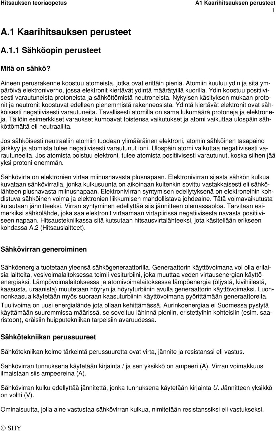 Nykyisen käsityksen mukaan protonit ja neutronit koostuvat edelleen pienemmistä rakenneosista. Ydintä kiertävät elektronit ovat sähköisesti negatiivisesti varautuneita.