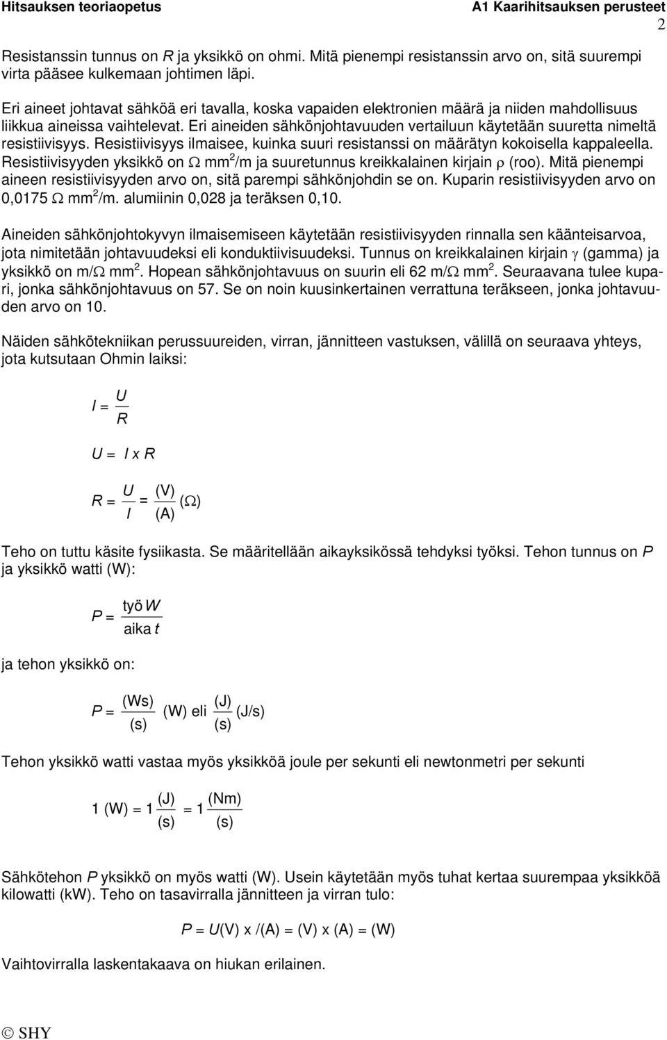 Eri aineiden sähkönjohtavuuden vertailuun käytetään suuretta nimeltä resistiivisyys. Resistiivisyys ilmaisee, kuinka suuri resistanssi on määrätyn kokoisella kappaleella.