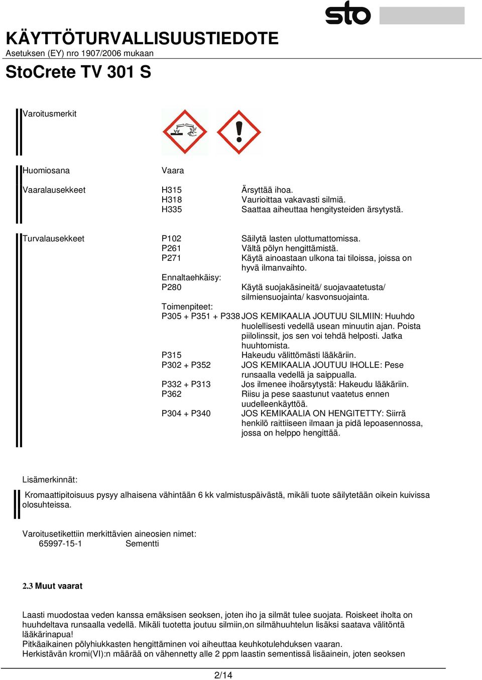 Käytä suojakäsineitä/ suojavaatetusta/ silmiensuojainta/ kasvonsuojainta. Toimenpiteet: P305 + P351 + P338 JOS KEMIKAALIA JOUTUU SILMIIN: Huuhdo huolellisesti vedellä usean minuutin ajan.