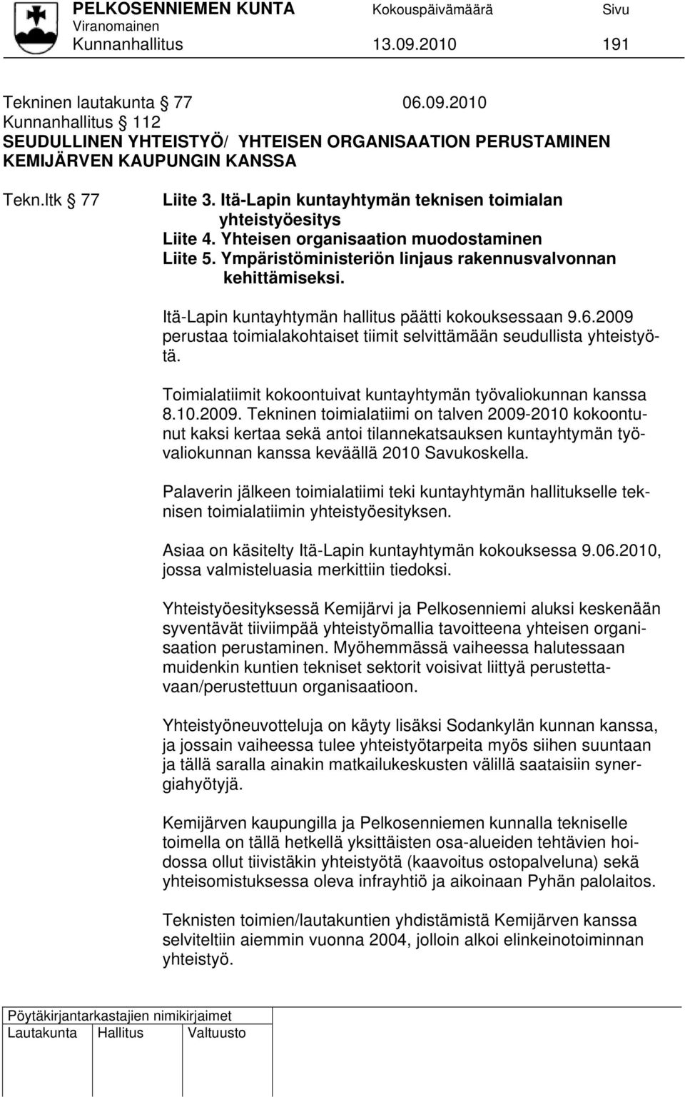 Itä-Lapin kuntayhtymän hallitus päätti kokouksessaan 9.6.2009 perustaa toimialakohtaiset tiimit selvittämään seudullista yhteistyötä. Toimialatiimit kokoontuivat kuntayhtymän työvaliokunnan kanssa 8.