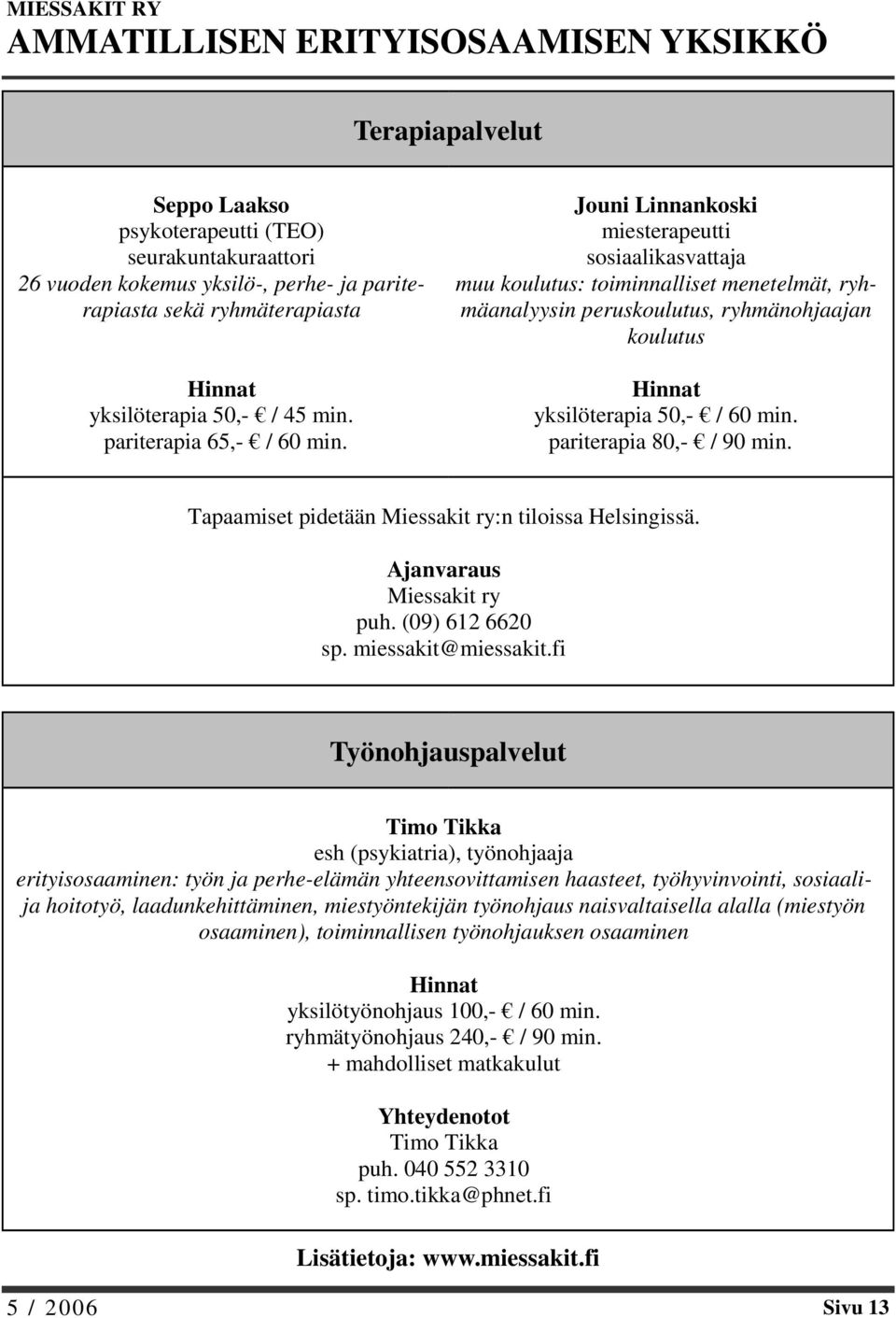 Jouni Linnankoski miesterapeutti sosiaalikasvattaja muu koulutus: toiminnalliset menetelmät, ryhmäanalyysin peruskoulutus, ryhmänohjaajan koulutus Hinnat yksilöterapia 50,- / 60 min.