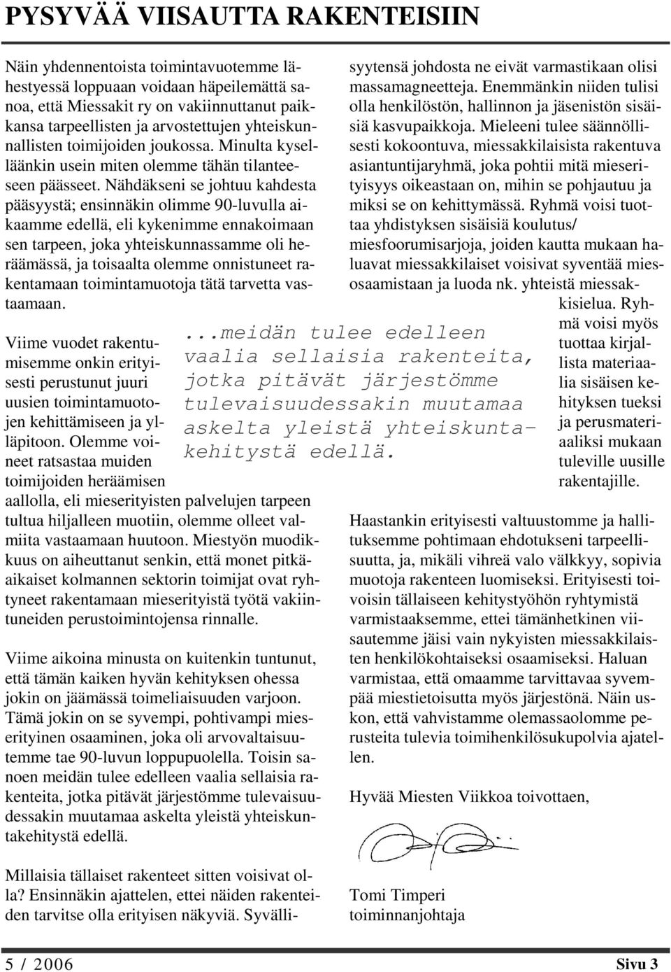 Nähdäkseni se johtuu kahdesta pääsyystä; ensinnäkin olimme 90-luvulla aikaamme edellä, eli kykenimme ennakoimaan sen tarpeen, joka yhteiskunnassamme oli heräämässä, ja toisaalta olemme onnistuneet