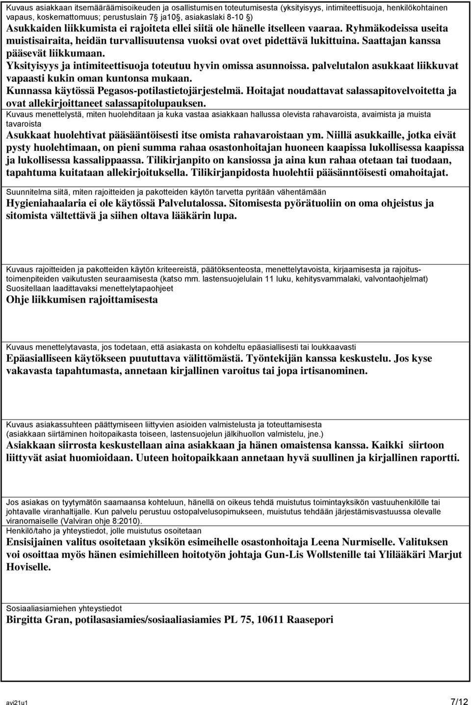 Saattajan kanssa pääsevät liikkumaan. Yksityisyys ja intimiteettisuoja toteutuu hyvin omissa asunnoissa. palvelutalon asukkaat liikkuvat vapaasti kukin oman kuntonsa mukaan.