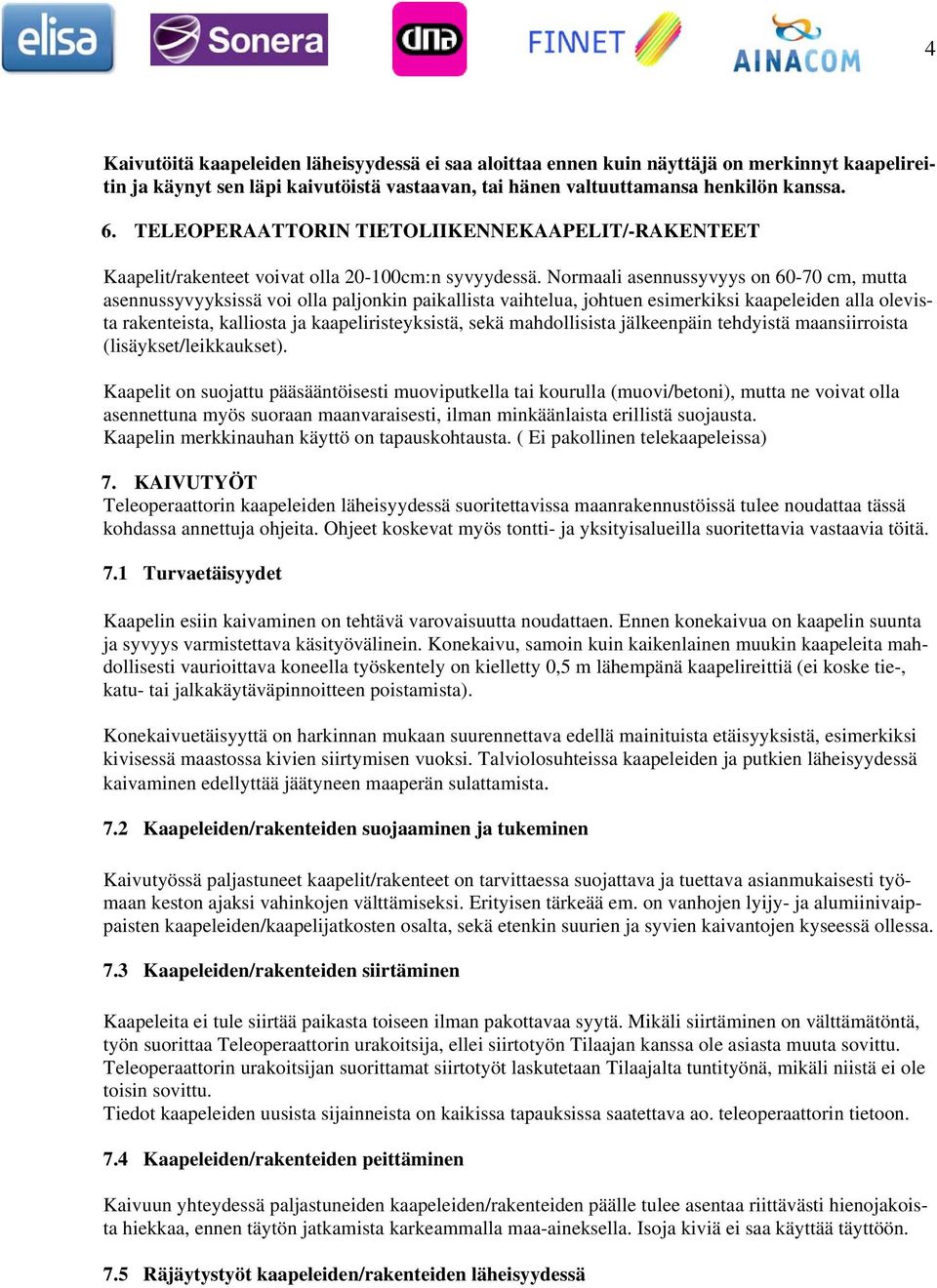 Normaali asennussyvyys on 60-70 cm, mutta asennussyvyyksissä voi olla paljonkin paikallista vaihtelua, johtuen esimerkiksi kaapeleiden alla olevista rakenteista, kalliosta ja kaapeliristeyksistä,