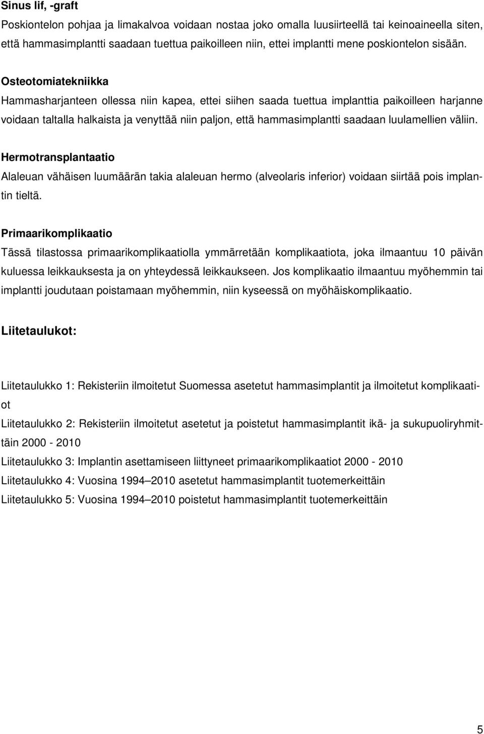 Osteotomiatekniikka Hammasharjanteen ollessa niin kapea, ettei siihen saada tuettua implanttia paikoilleen harjanne voidaan taltalla halkaista ja venyttää niin paljon, että hammasimplantti saadaan