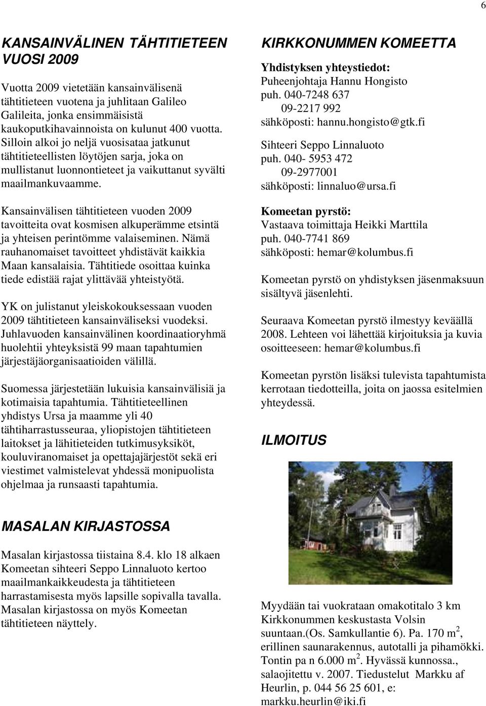 Kansainvälisen tähtitieteen vuoden 2009 tavoitteita ovat kosmisen alkuperämme etsintä ja yhteisen perintömme valaiseminen. Nämä rauhanomaiset tavoitteet yhdistävät kaikkia Maan kansalaisia.