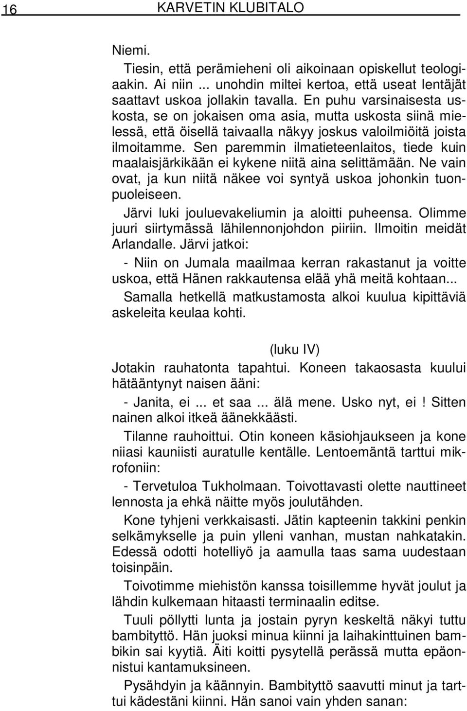 Sen paremmin ilmatieteenlaitos, tiede kuin maalaisjärkikään ei kykene niitä aina selittämään. Ne vain ovat, ja kun niitä näkee voi syntyä uskoa johonkin tuonpuoleiseen.