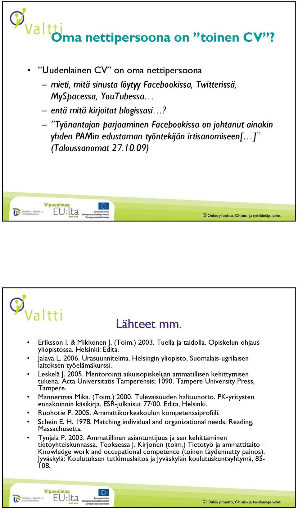 Tuella ja taidolla. Opiskelun ohjaus yliopistossa. Helsinki: Edita. Jalava L. 2006. Urasuunnitelma. Helsingin yliopisto, Suomalais-ugrilaisen laitoksen työelämäkurssi. Leskelä J. 2005.