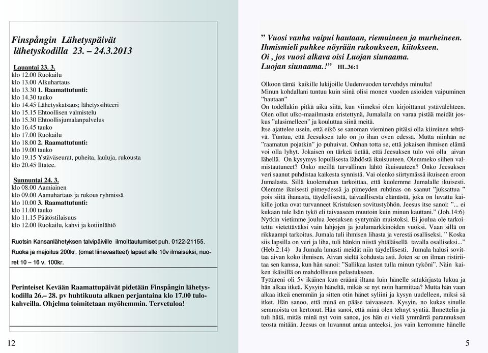 15 Ystäväseurat, puheita, lauluja, rukousta klo 20.45 Iltatee. Sunnuntai 24. 3. klo 08.00 Aamiainen klo 09.00 Aamuhartaus ja rukous ryhmissä klo 10.00 3. Raamattutunti: klo 11.00 tauko klo 11.