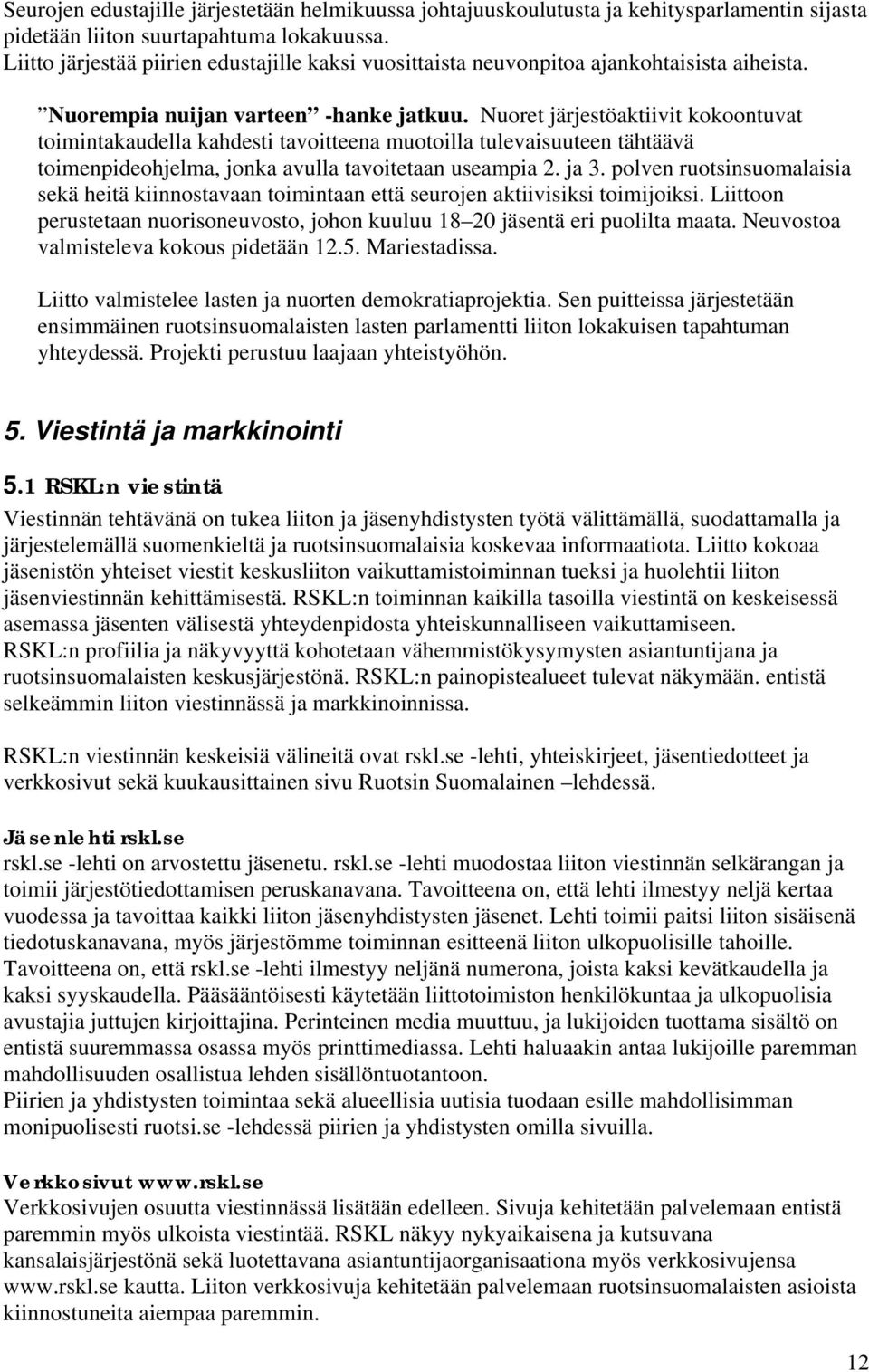 Nuoret järjestöaktiivit kokoontuvat toimintakaudella kahdesti tavoitteena muotoilla tulevaisuuteen tähtäävä toimenpideohjelma, jonka avulla tavoitetaan useampia 2. ja 3.