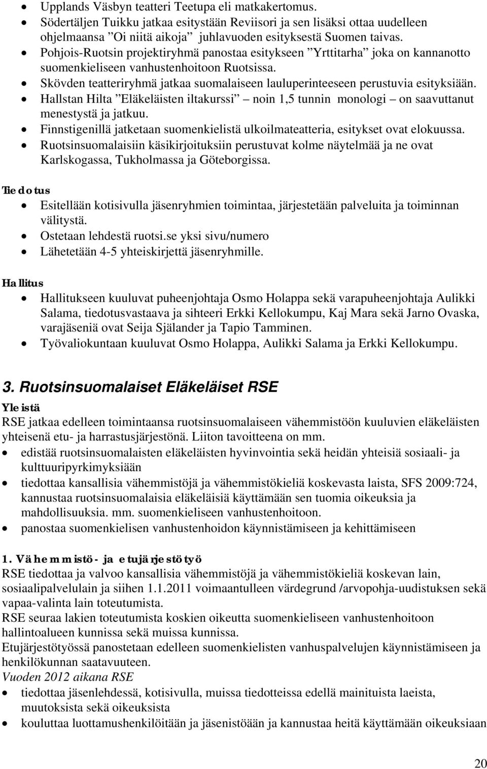 Skövden teatteriryhmä jatkaa suomalaiseen lauluperinteeseen perustuvia esityksiään. Hallstan Hilta Eläkeläisten iltakurssi noin 1,5 tunnin monologi on saavuttanut menestystä ja jatkuu.