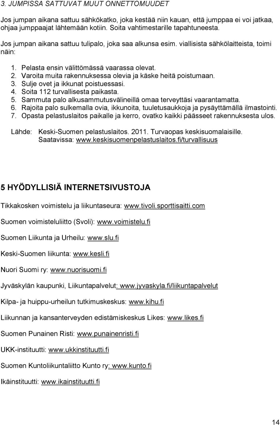 Varoita muita rakennuksessa olevia ja käske heitä poistumaan. 3. Sulje ovet ja ikkunat poistuessasi. 4. Soita 112 turvallisesta paikasta. 5.