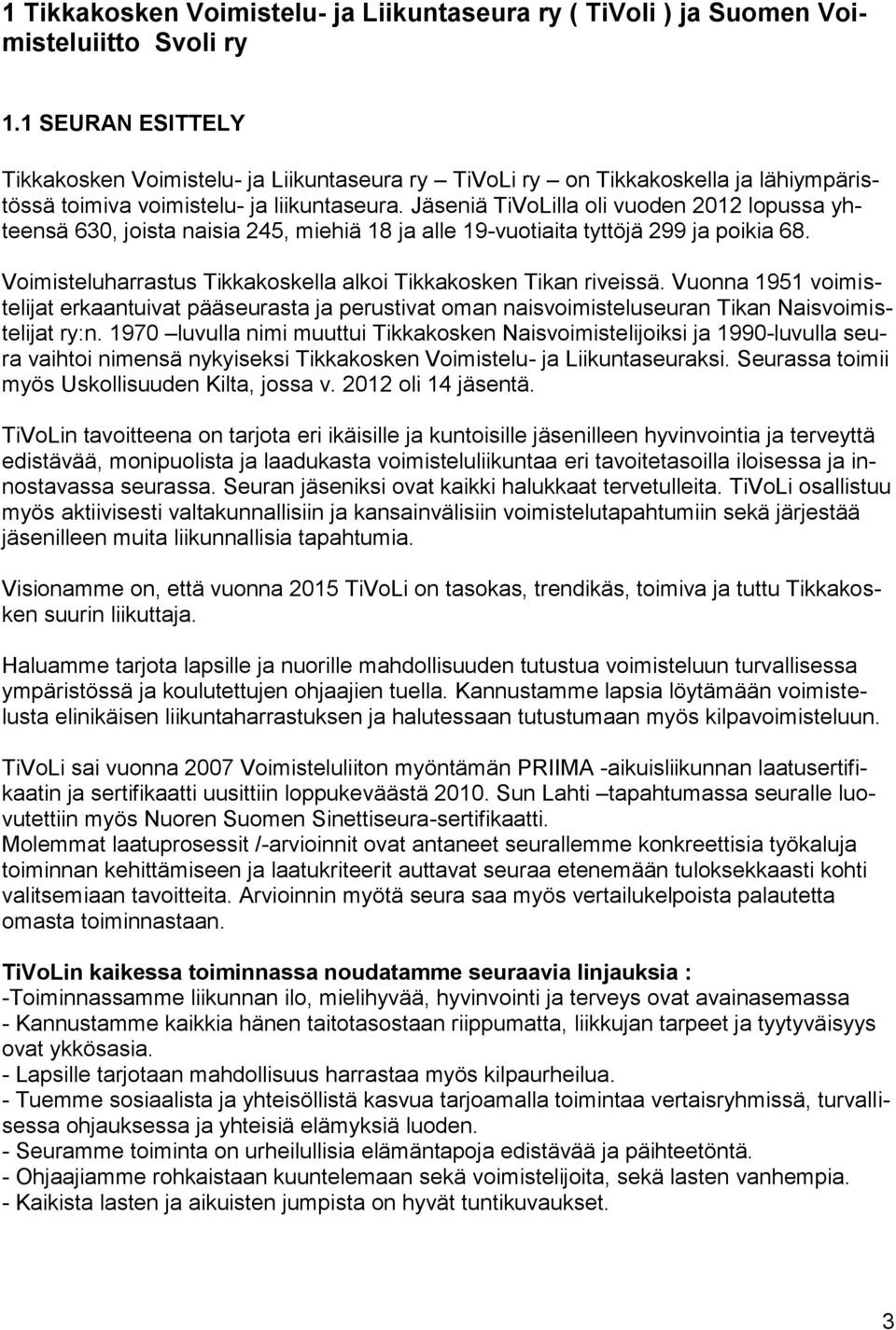 Jäseniä TiVoLilla oli vuoden 2012 lopussa yhteensä 630, joista naisia 245, miehiä 18 ja alle 19-vuotiaita tyttöjä 299 ja poikia 68. Voimisteluharrastus Tikkakoskella alkoi Tikkakosken Tikan riveissä.