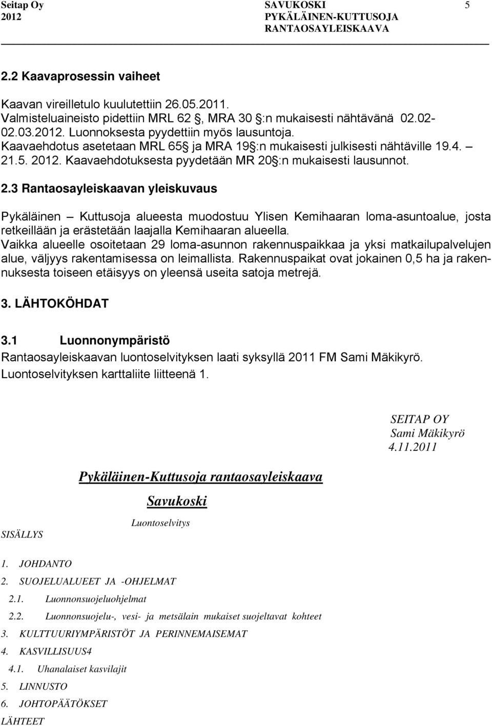 .5. 2012. Kaavaehdotuksesta pyydetään MR 20 :n mukaisesti lausunnot. 2.3 Rantaosayleiskaavan yleiskuvaus Pykäläinen Kuttusoja alueesta muodostuu Ylisen Kemihaaran loma-asuntoalue, josta retkeillään ja erästetään laajalla Kemihaaran alueella.