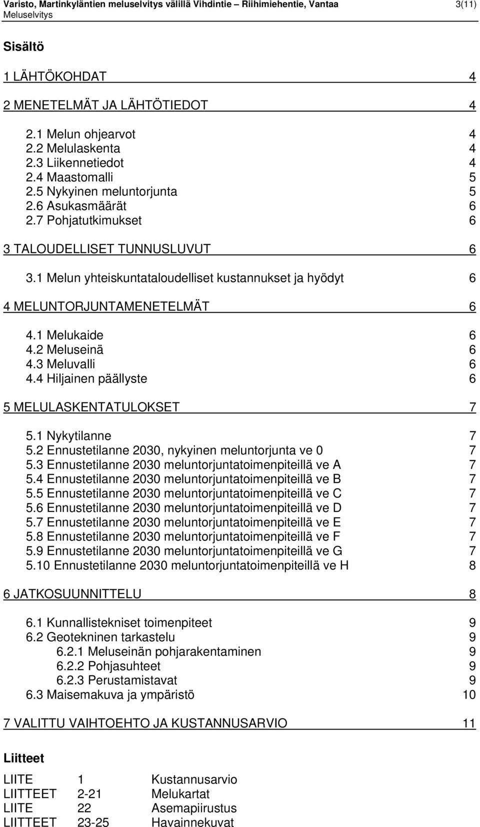 2 Meluseinä 6 4.3 Meluvalli 6 4.4 Hiljainen päällyse 6 5 MELULASKENTATULOKSET 7 5.1 Nyyilanne 7 5.2 Ennuseilanne 2030, nyyinen elunorjuna ve 0 7 5.3 Ennuseilanne 2030 elunorjunoienpieillä ve A 7 5.