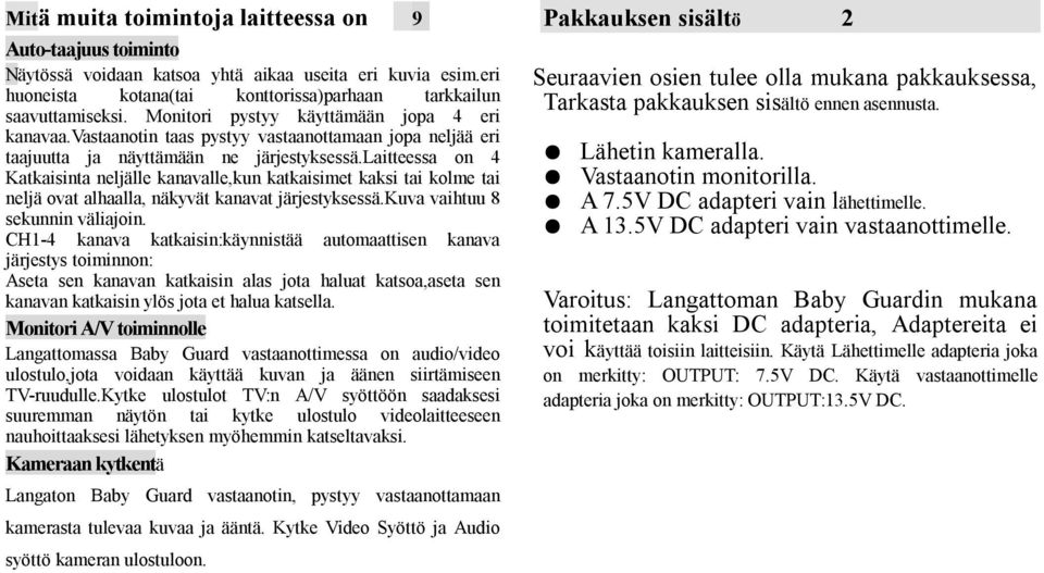 laitteessa on 4 Katkaisinta neljälle kanavalle,kun katkaisimet kaksi tai kolme tai neljä ovat alhaalla, näkyvät kanavat järjestyksessä.kuva vaihtuu 8 sekunnin väliajoin.