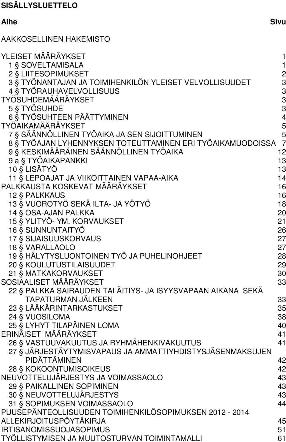 KESKIMÄÄRÄINEN SÄÄNNÖLLINEN TYÖAIKA 12 9 a TYÖAIKAPANKKI 13 10 LISÄTYÖ 13 11 LEPOAJAT JA VIIKOITTAINEN VAPAA-AIKA 14 PALKKAUSTA KOSKEVAT MÄÄRÄYKSET 16 12 PALKKAUS 16 13 VUOROTYÖ SEKÄ ILTA- JA YÖTYÖ