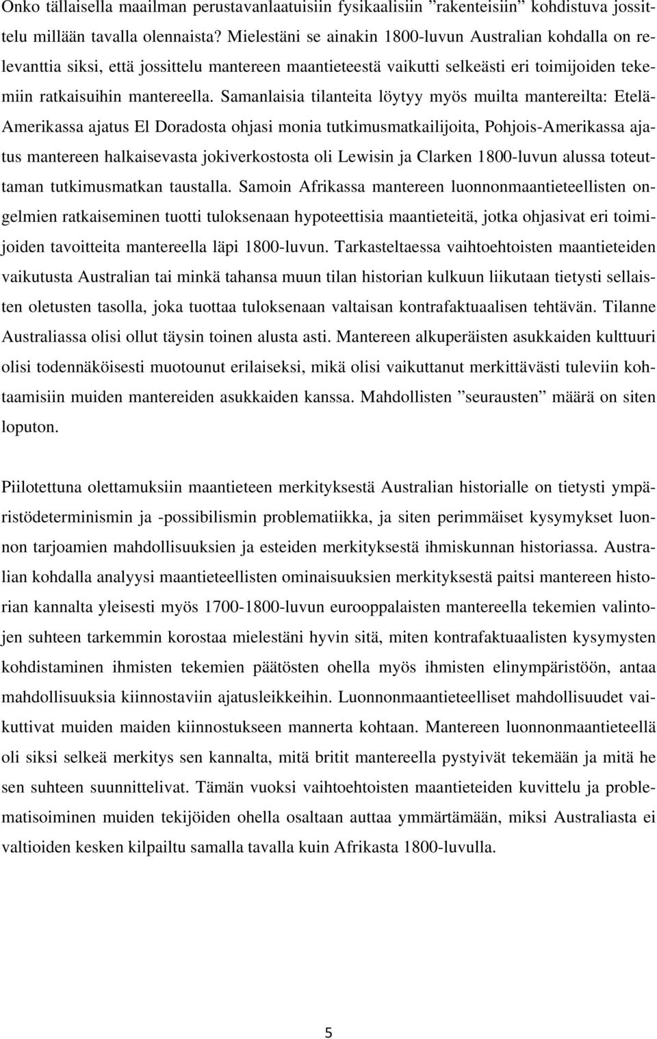 Samanlaisia tilanteita löytyy myös muilta mantereilta: Etelä- Amerikassa ajatus El Doradosta ohjasi monia tutkimusmatkailijoita, Pohjois-Amerikassa ajatus mantereen halkaisevasta jokiverkostosta oli