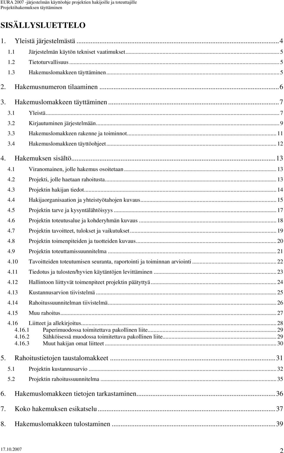 ..13 4.1 Viranomainen, jolle hakemus osoitetaan... 13 4.2 Projekti, jolle haetaan rahoitusta... 13 4.3 Projektin hakijan tiedot... 14 4.4 Hakijaorganisaation ja yhteistyötahojen kuvaus... 15 4.