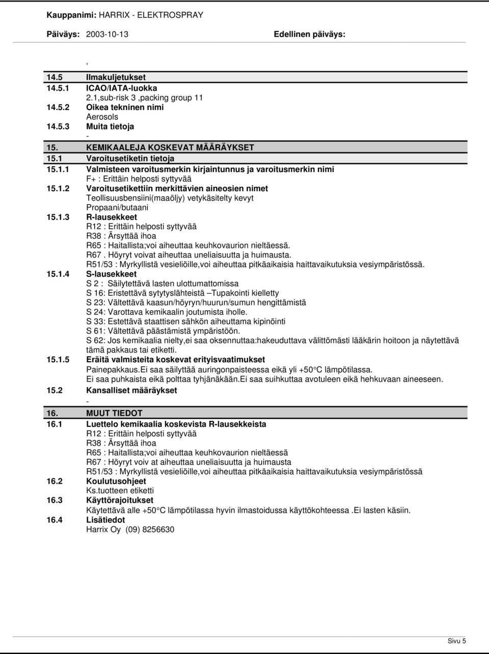 1.3 Rlausekkeet R12 : Erittäin helposti syttyvää R38 : Ärsyttää ihoa R65 : Haitallista;voi aiheuttaa keuhkovaurion nieltäessä. R67. Höyryt voivat aiheuttaa uneliaisuutta ja huimausta.