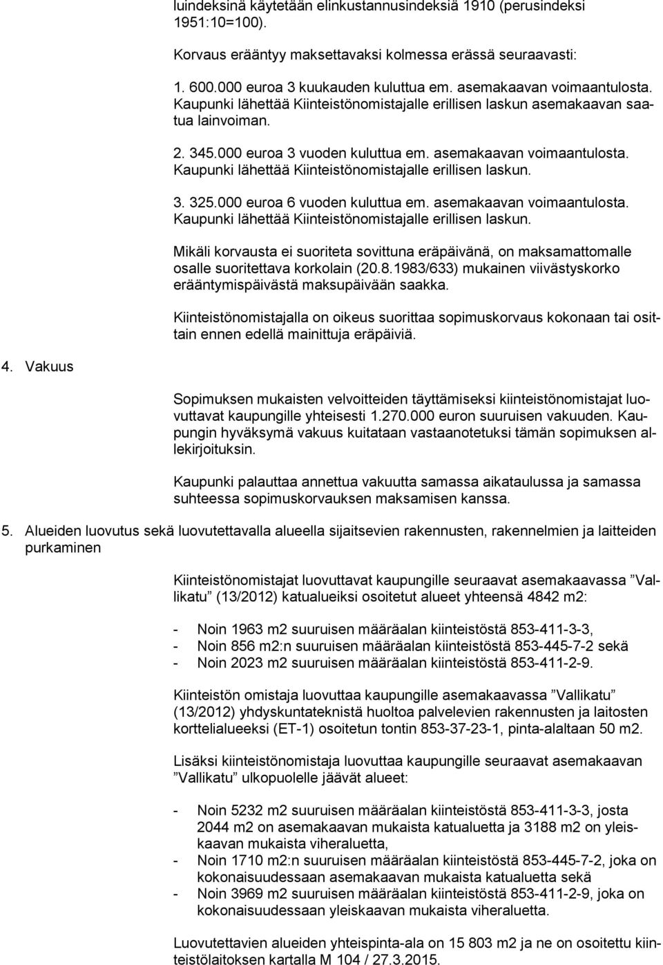 Kaupunki lähettää Kiinteistönomistajalle erillisen laskun. 3. 325.000 euroa 6 vuoden kuluttua em. asemakaavan voimaantulosta. Kaupunki lähettää Kiinteistönomistajalle erillisen laskun.