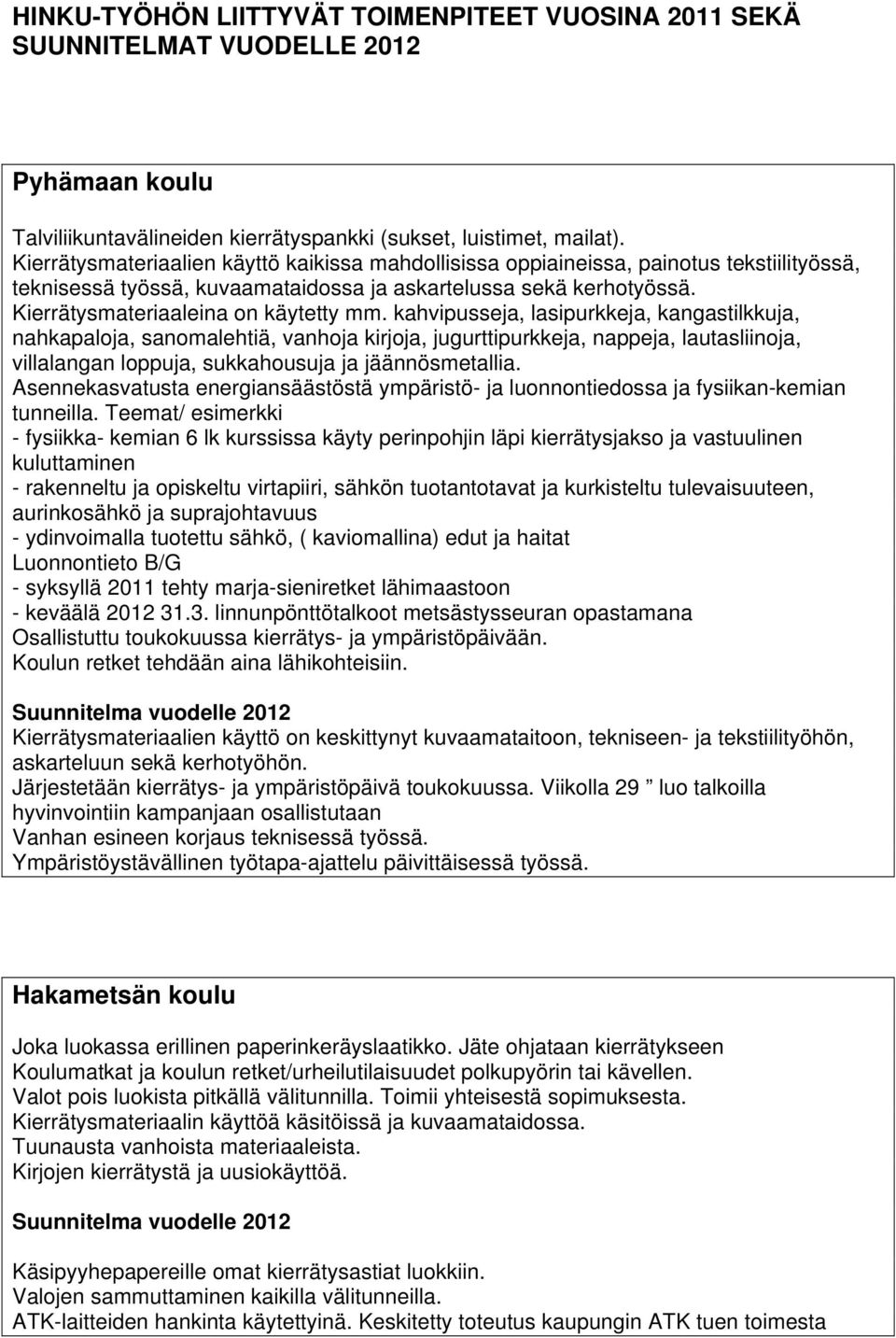 kahvipusseja, lasipurkkeja, kangastilkkuja, nahkapaloja, sanomalehtiä, vanhoja kirjoja, jugurttipurkkeja, nappeja, lautasliinoja, villalangan loppuja, sukkahousuja ja jäännösmetallia.