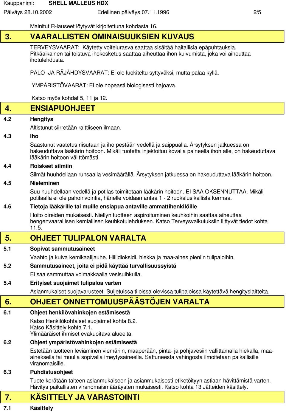 Pitkäaikainen tai toistuva ihokosketus saattaa aiheuttaa ihon kuivumista, joka voi aiheuttaa ihotulehdusta. PALO- JA RÄJÄHDYSVAARAT: Ei ole luokiteltu syttyväksi, mutta palaa kyllä.