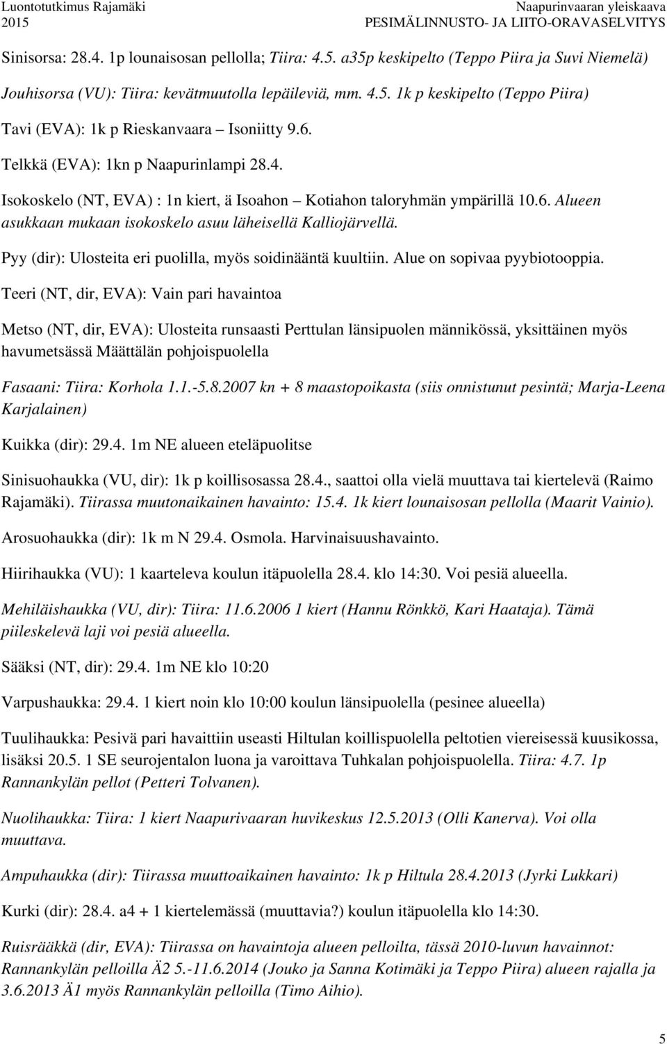 Pyy (dir): Ulosteita eri puolilla, myös soidinääntä kuultiin. Alue on sopivaa pyybiotooppia.