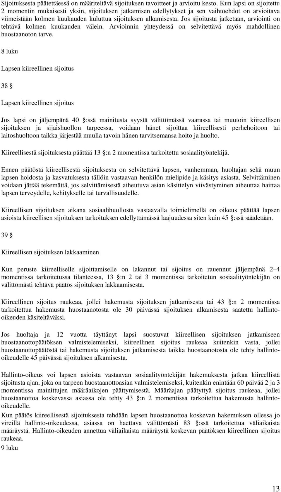 Jos sijoitusta jatketaan, arviointi on tehtävä kolmen kuukauden välein. Arvioinnin yhteydessä on selvitettävä myös mahdollinen huostaanoton tarve.