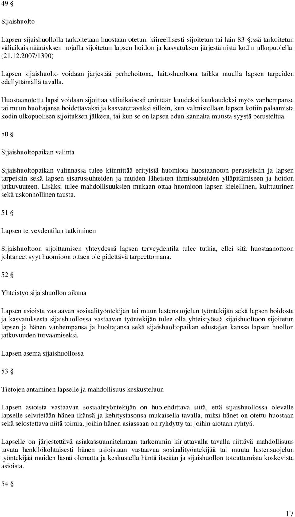 Huostaanotettu lapsi voidaan sijoittaa väliaikaisesti enintään kuudeksi kuukaudeksi myös vanhempansa tai muun huoltajansa hoidettavaksi ja kasvatettavaksi silloin, kun valmistellaan lapsen kotiin