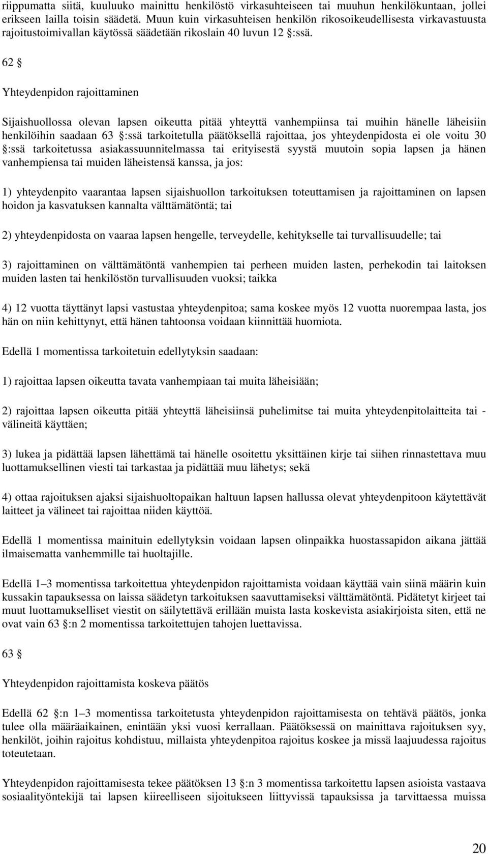 62 Yhteydenpidon rajoittaminen Sijaishuollossa olevan lapsen oikeutta pitää yhteyttä vanhempiinsa tai muihin hänelle läheisiin henkilöihin saadaan 63 :ssä tarkoitetulla päätöksellä rajoittaa, jos