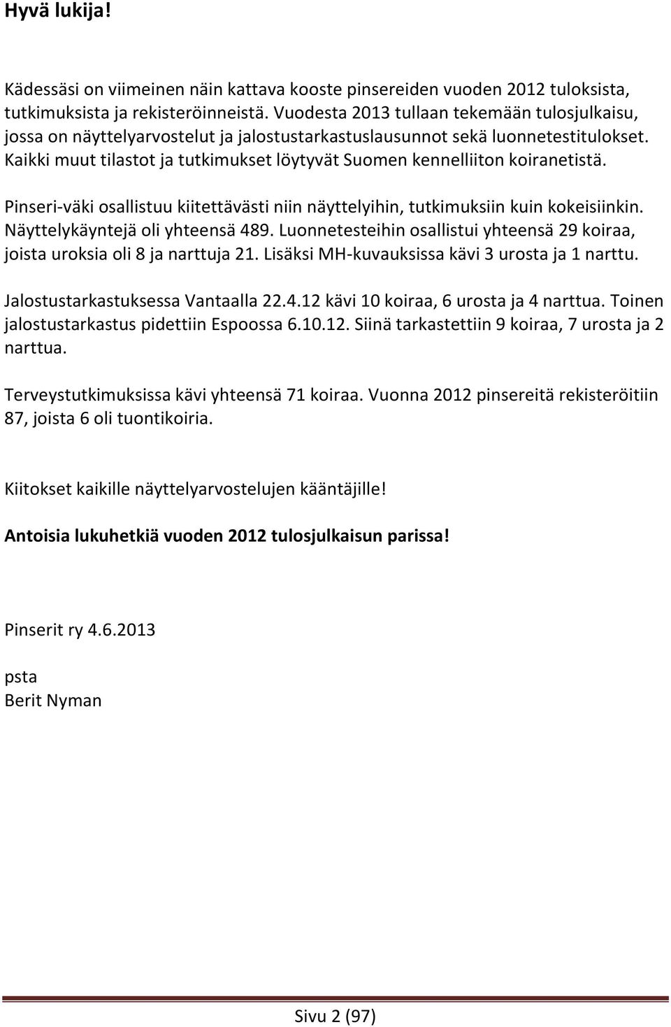 Kaikki muut tilastot ja tutkimukset löytyvät Suomen kennelliiton koiranetistä. Pinseri-väki osallistuu kiitettävästi niin näyttelyihin, tutkimuksiin kuin kokeisiinkin.