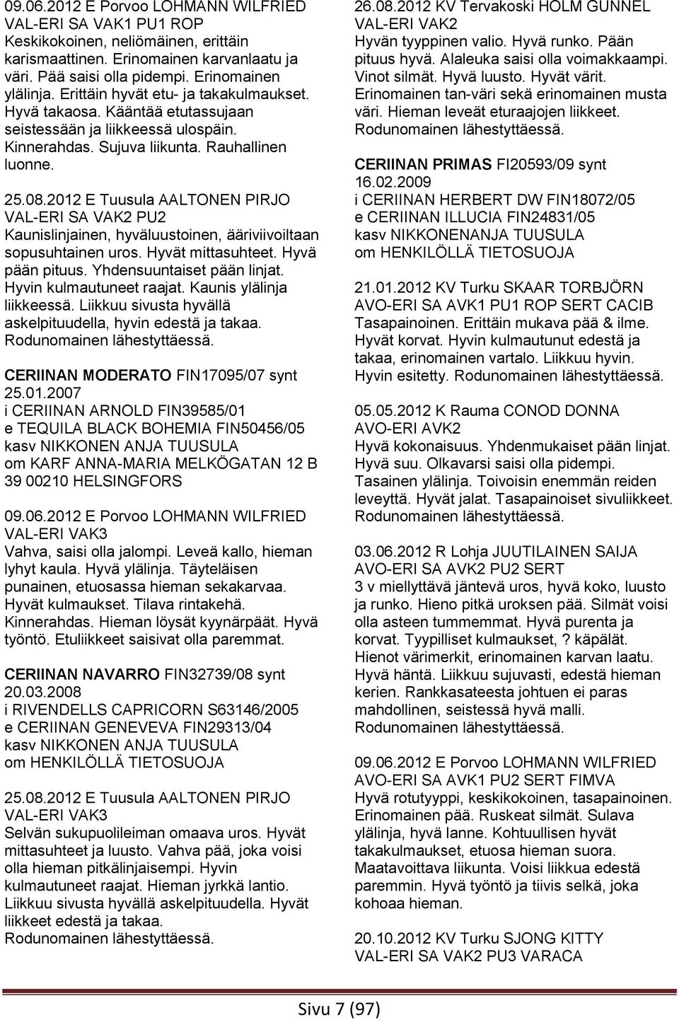 2012 E Tuusula AALTONEN PIRJO VAL-ERI SA VAK2 PU2 Kaunislinjainen, hyväluustoinen, ääriviivoiltaan sopusuhtainen uros. Hyvät mittasuhteet. Hyvä pään pituus. Yhdensuuntaiset pään linjat.