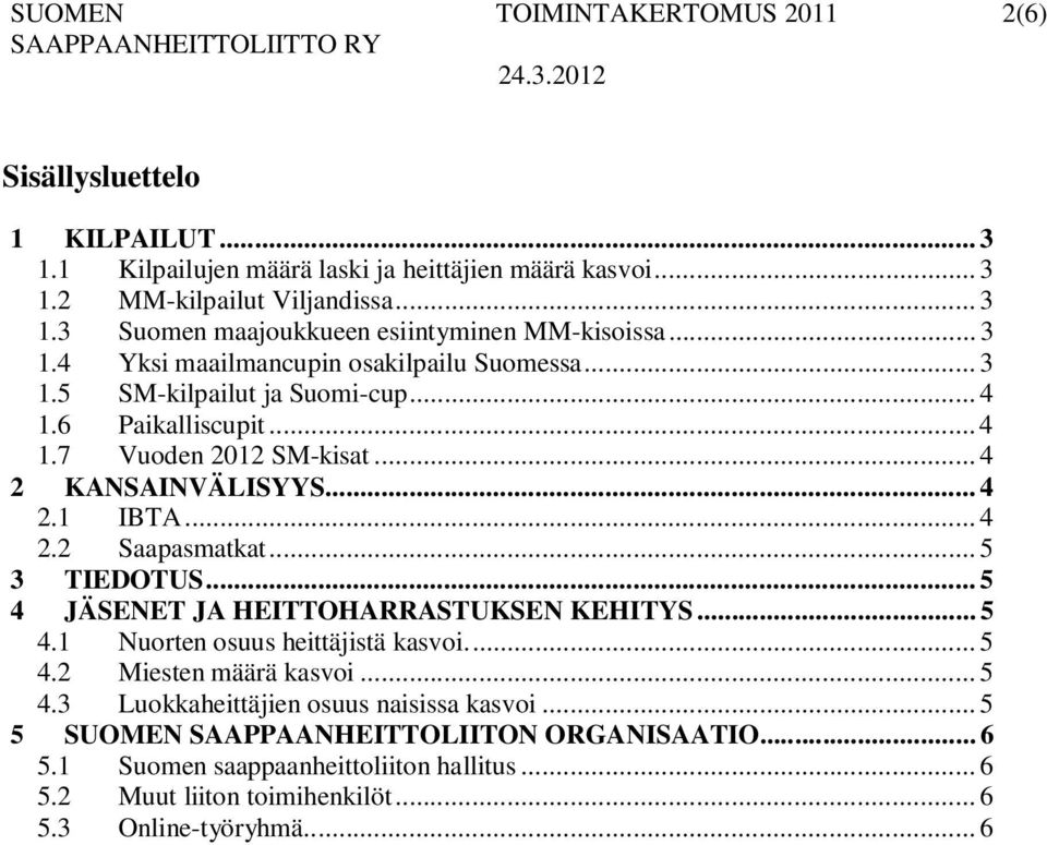 .. 5 3 TIEDOTUS... 5 4 JÄSENET JA HEITTOHARRASTUKSEN KEHITYS... 5 4.1 Nuorten osuus heittäjistä kasvoi.... 5 4.2 Miesten määrä kasvoi... 5 4.3 Luokkaheittäjien osuus naisissa kasvoi.