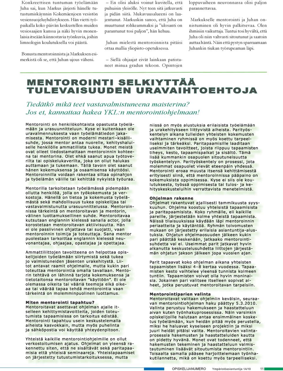 Bonusa enoroinnisa ja Marusen esierisä oli se, eä Juhan ujous väheni. En olisi alusi voinu uviella, eä puhuisin yleisölle. Ny een siä jauvasi ja pidän siiä. Muavuusalueeni on laajenunu.