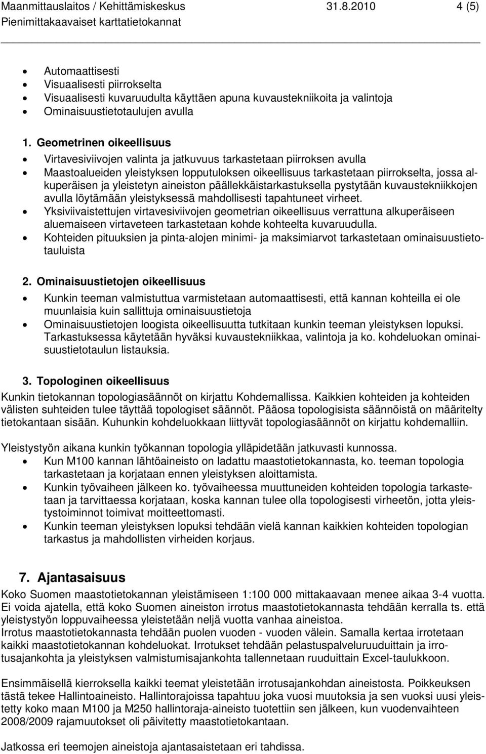 Geometrinen oikeellisuus Virtavesiviivojen valinta ja jatkuvuus tarkastetaan piirroksen avulla Maastoalueiden yleistyksen lopputuloksen oikeellisuus tarkastetaan piirrokselta, jossa alkuperäisen ja