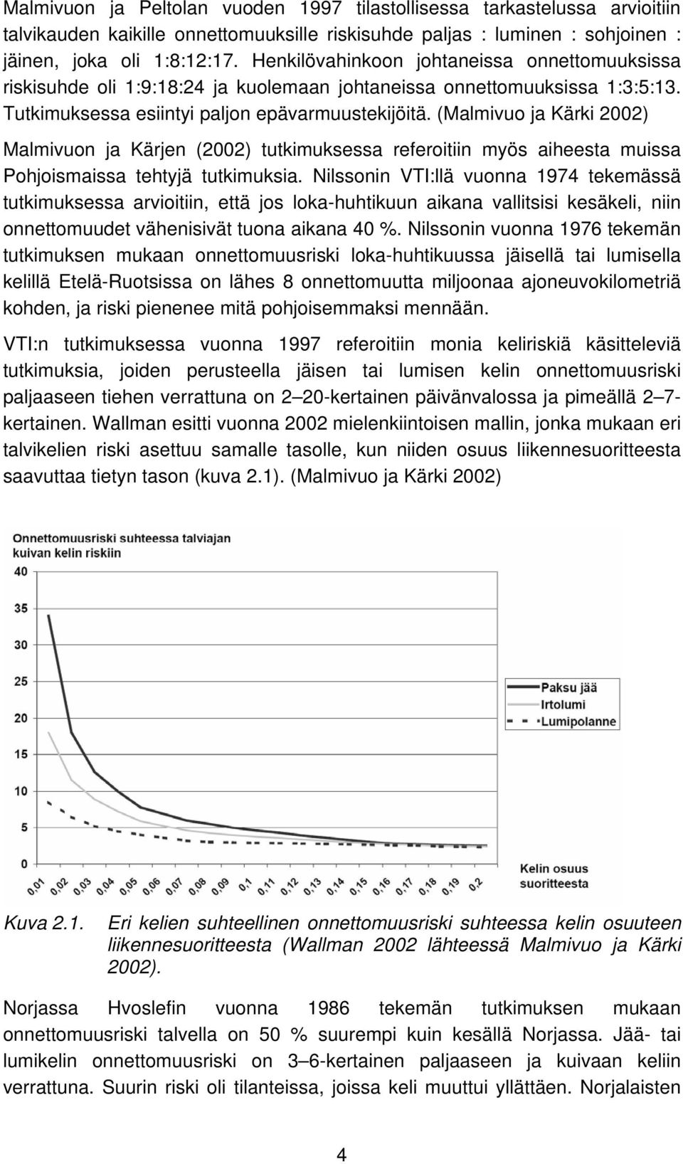 (Malmivuo ja Kärki 2002) Malmivuon ja Kärjen (2002) tutkimuksessa referoitiin myös aiheesta muissa Pohjoismaissa tehtyjä tutkimuksia.