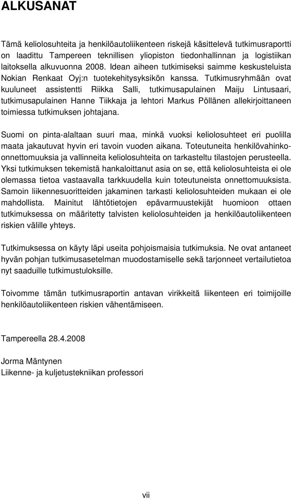 Tutkimusryhmään ovat kuuluneet assistentti Riikka Salli, tutkimusapulainen Maiju Lintusaari, tutkimusapulainen Hanne Tiikkaja ja lehtori Markus Pöllänen allekirjoittaneen toimiessa tutkimuksen