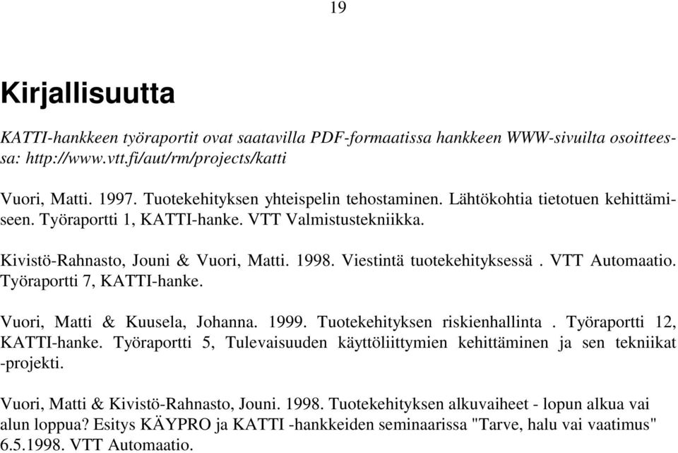 Viestintä tuotekehityksessä. VTT Automaatio. Työraportti 7, KATTI-hanke. Vuori, Matti & Kuusela, Johanna. 1999. Tuotekehityksen riskienhallinta. Työraportti 12, KATTI-hanke.