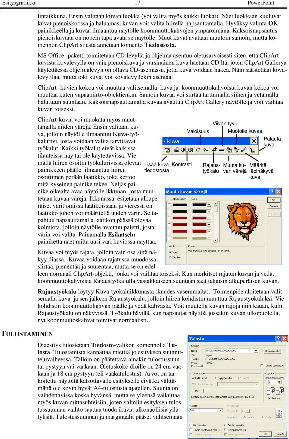 Kaksoisnapsautus pienoiskuvaan on nopein tapa avata se näytölle. Muut kuvat avataan muutoin samoin, mutta komennon ClipArt sijasta annetaan komento Tiedostosta.