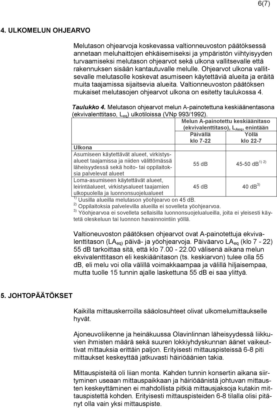 vallitsevalle että rakennuksen sisään kantautuvalle melulle. Ohjearvot ulkona vallitsevalle melutasolle koskevat asumiseen käytettäviä alueita ja eräitä muita taajamissa sijaitsevia alueita.