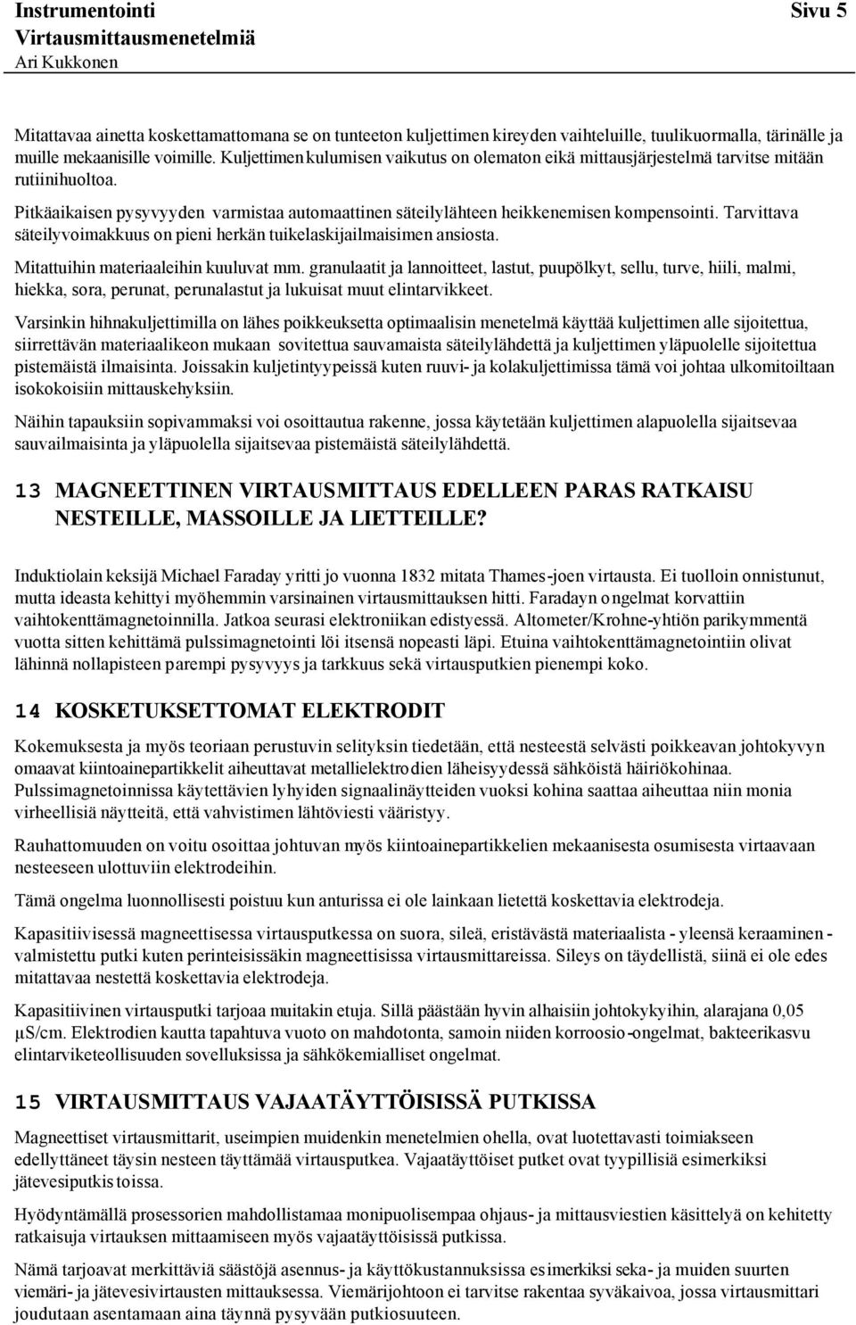 Tarvittava säteilyvoimakkuus on pieni herkän tuikelaskijailmaisimen ansiosta. Mitattuihin materiaaleihin kuuluvat mm.